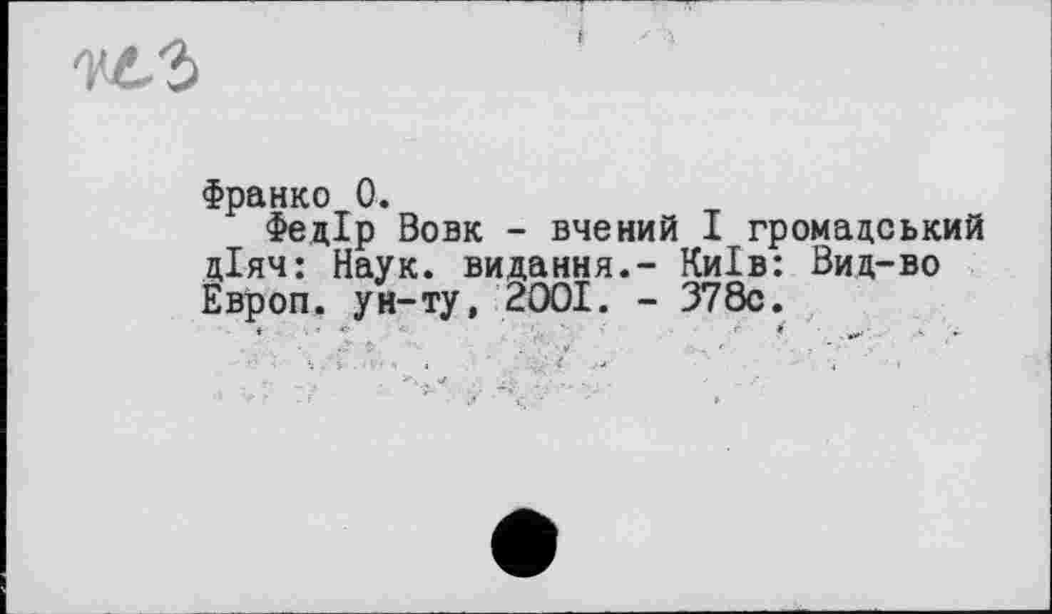 ﻿
Франко 0.
Федір Вовк - вчений І громадський діяч: Наук, видання.- Київ: Вид-во Европ. ун-ту, 2001. - 378с.